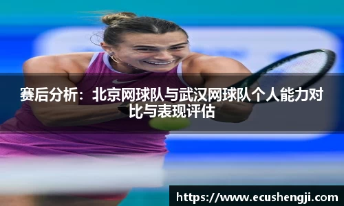 赛后分析：北京网球队与武汉网球队个人能力对比与表现评估