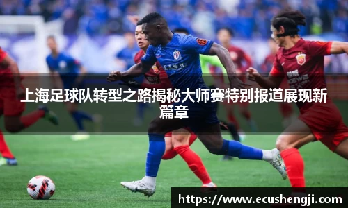 上海足球队转型之路揭秘大师赛特别报道展现新篇章